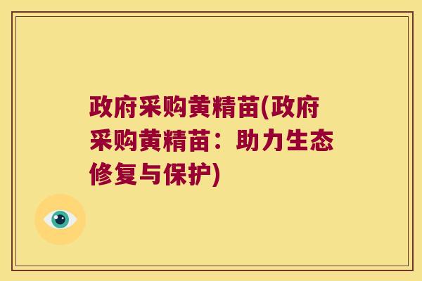 政府采购黄精苗(政府采购黄精苗：助力生态修复与保护)