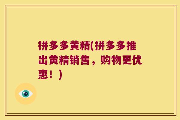 拼多多黄精(拼多多推出黄精销售,购物更优惠!) 拼多多黄精(拼多多推出黄精销售,购物更优惠!)