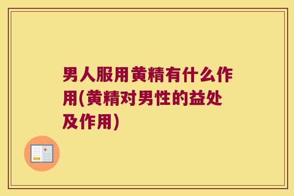 男人服用黄精有什么作用(黄精对男性的益处及作用) 男人服用黄精有什么作用(黄精对男性的益处及作用)