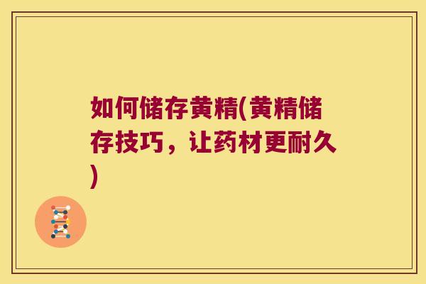 如何储存黄精(黄精储存技巧,让药材更耐久) 如何储存黄精(黄精储存技巧,让药材更耐久)