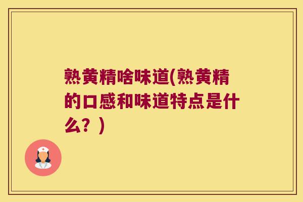 熟黄精啥味道(熟黄精的口感和味道特点是什么？)