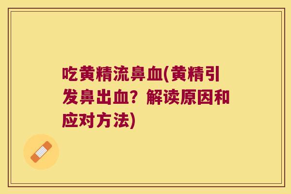 吃黄精流鼻(黄精引发鼻出?解读原因和应对方法) 吃黄精流鼻(黄精引发鼻出?解读原因和应对方法)