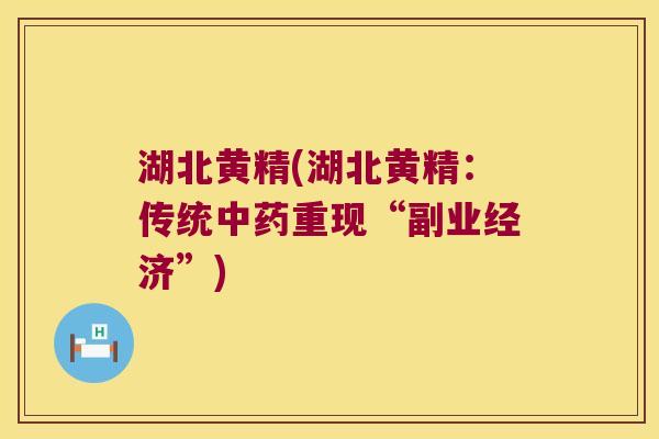湖北黄精(湖北黄精：传统重现“副业经济”)