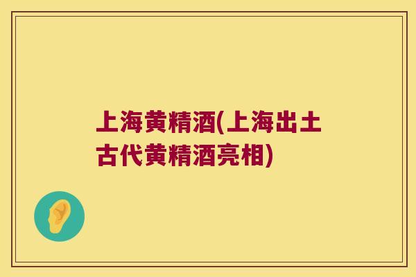 上海黄精酒(上海出土古代黄精酒亮相)