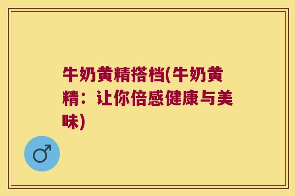 牛奶黄精搭档(牛奶黄精:让你倍感健康与美味) 牛奶黄精搭档(牛奶黄精:让你倍感健康与美味)
