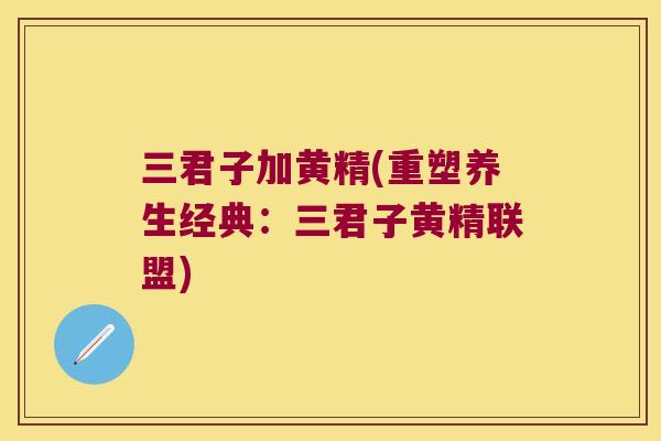 三君子加黄精(重塑养生经典:三君子黄精联盟) 三君子加黄精(重塑养生经典:三君子黄精联盟)