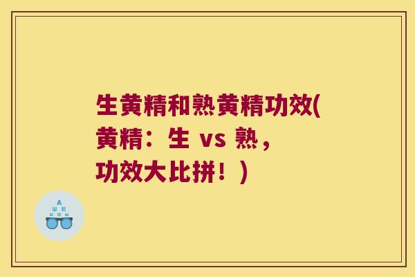 生黄精和熟黄精功效(黄精：生 vs 熟，功效大比拼！)