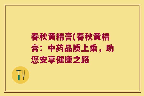 春秋黄精膏(春秋黄精膏：品质上乘，助您安享健康之路