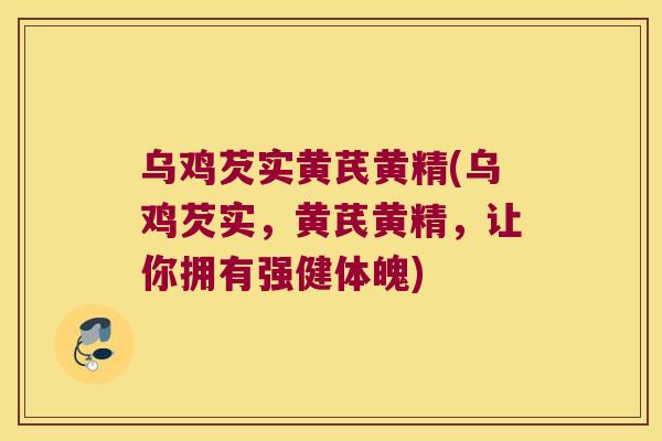 乌鸡芡实黄芪黄精(乌鸡芡实,黄芪黄精,让你拥有强健体魄) 乌鸡芡实黄芪黄精(乌鸡芡实,黄芪黄精,让你拥有强健体魄)