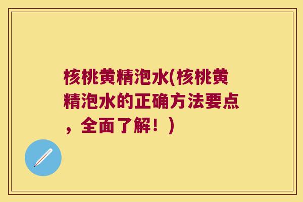 核桃黄精泡水(核桃黄精泡水的正确方法要点,全面了解!) 核桃黄精泡水(核桃黄精泡水的正确方法要点,全面了解!)