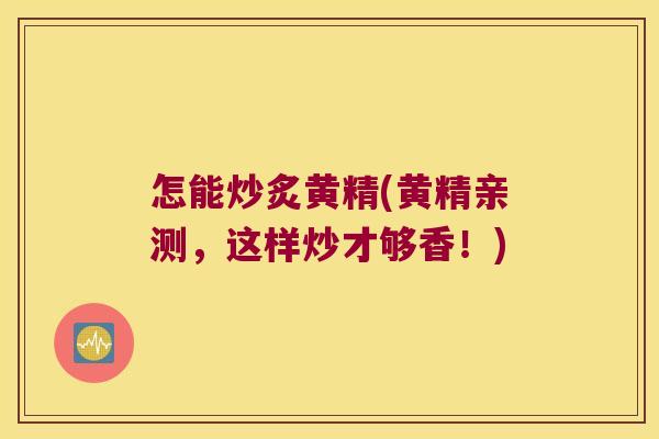 怎能炒炙黄精(黄精亲测，这样炒才够香！)