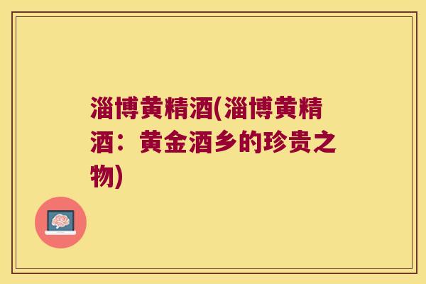 淄博黄精酒(淄博黄精酒：黄金酒乡的珍贵之物)