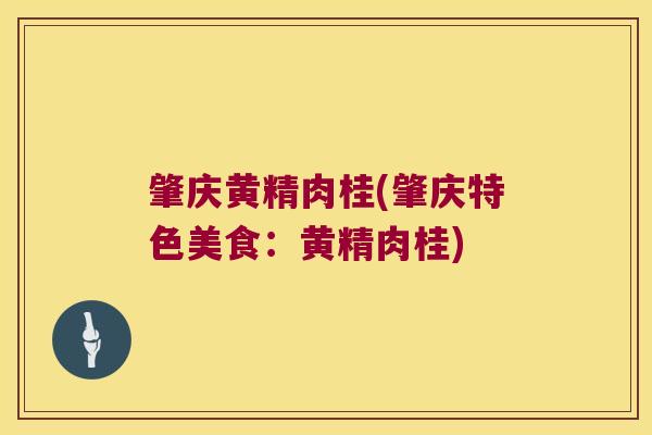 肇庆黄精肉桂(肇庆特色美食：黄精肉桂)