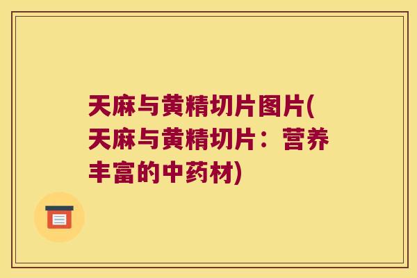 天麻与黄精切片图片(天麻与黄精切片：营养丰富的材)