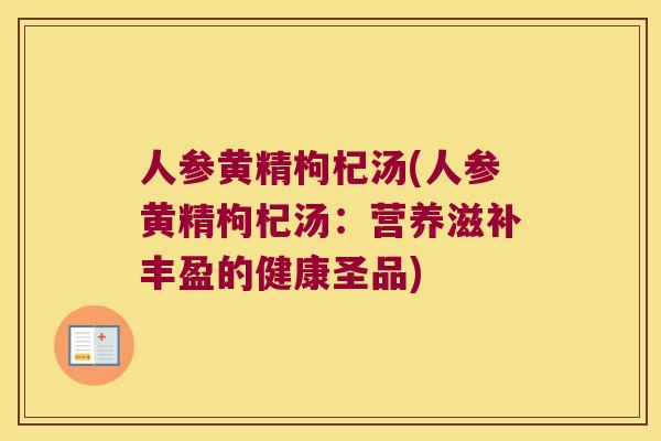 人参黄精枸杞汤(人参黄精枸杞汤:营养滋补丰盈的健康圣品) 人参黄精枸杞汤(人参黄精枸杞汤:营养滋补丰盈的健康圣品)