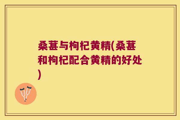 桑葚与枸杞黄精(桑葚和枸杞配合黄精的好处) 桑葚与枸杞黄精(桑葚和枸杞配合黄精的好处)