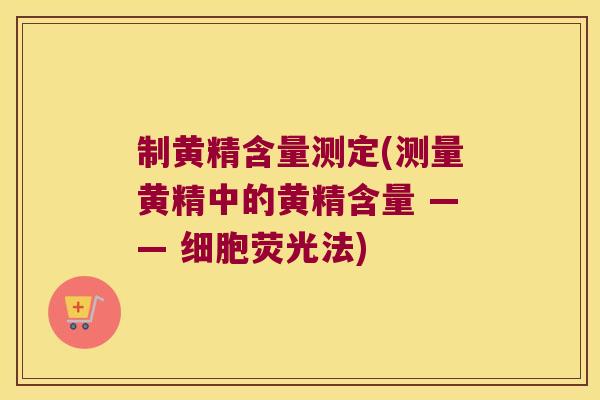 制黄精含量测定(测量黄精中的黄精含量 —— 细胞荧光法) 制黄精含量测定(测量黄精中的黄精含量 —— 细胞荧光法)