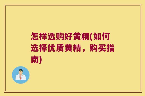 怎样选购好黄精(如何选择优质黄精，购买指南)
