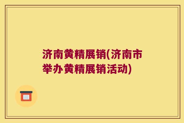 济南黄精展销(济南市举办黄精展销活动)