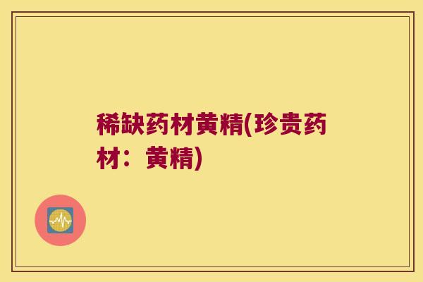稀缺药材黄精(珍贵药材:黄精) 稀缺药材黄精(珍贵药材:黄精)
