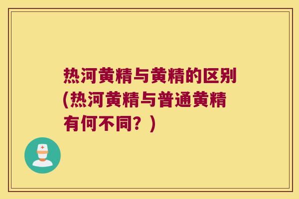 热河黄精与黄精的区别(热河黄精与普通黄精有何不同?) 热河黄精与黄精的区别(热河黄精与普通黄精有何不同?)