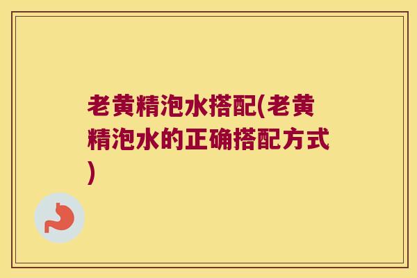 老黄精泡水搭配(老黄精泡水的正确搭配方式)