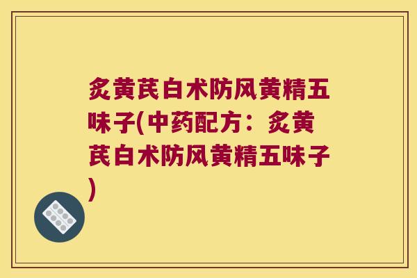 炙黄芪白术防风黄精五味子(配方：炙黄芪白术防风黄精五味子)