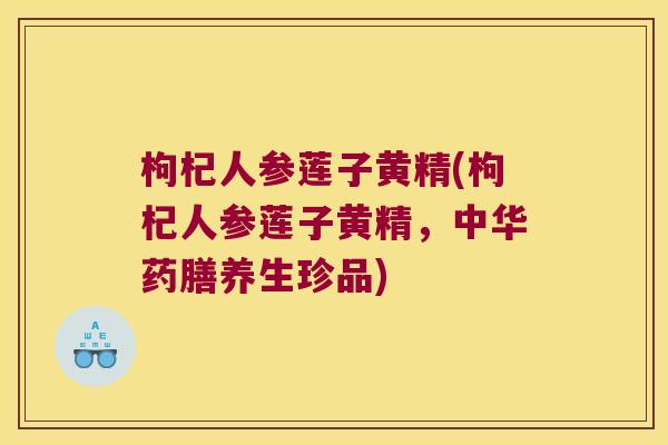 枸杞人参莲子黄精(枸杞人参莲子黄精，中华药膳养生珍品)