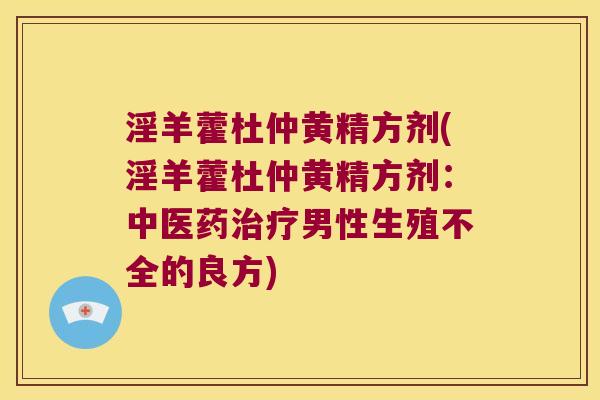 淫羊藿杜仲黄精方剂(淫羊藿杜仲黄精方剂：中医药男性生殖不全的良方)
