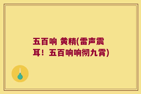 五百响 黄精(雷声震耳!五百响响彻九霄) 五百响 黄精(雷声震耳!五百响响彻九霄)