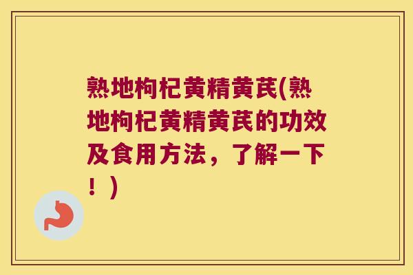 熟地枸杞黄精黄芪(熟地枸杞黄精黄芪的功效及食用方法,了解一下!) 熟地枸杞黄精黄芪(熟地枸杞黄精黄芪的功效及食用方法,了解一下!)