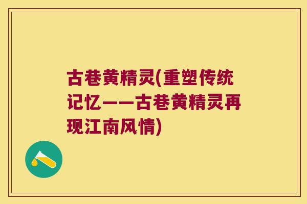 古巷黄精灵(重塑传统记忆——古巷黄精灵再现江南风情) 古巷黄精灵(重塑传统记忆——古巷黄精灵再现江南风情)