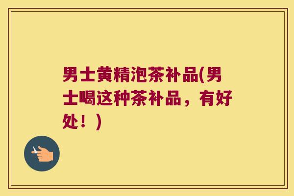 男士黄精泡茶补品(男士喝这种茶补品,有好处!) 男士黄精泡茶补品(男士喝这种茶补品,有好处!)