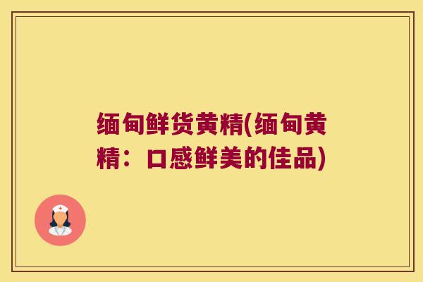 缅甸鲜货黄精(缅甸黄精:口感鲜美的佳品) 缅甸鲜货黄精(缅甸黄精:口感鲜美的佳品)