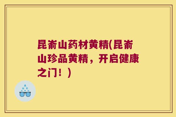 昆嵛山药材黄精(昆嵛山珍品黄精,开启健康之门!) 昆嵛山药材黄精(昆嵛山珍品黄精,开启健康之门!)