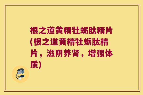 根之道黄精牡蛎肽精片(根之道黄精牡蛎肽精片，滋阴养，增强体质)