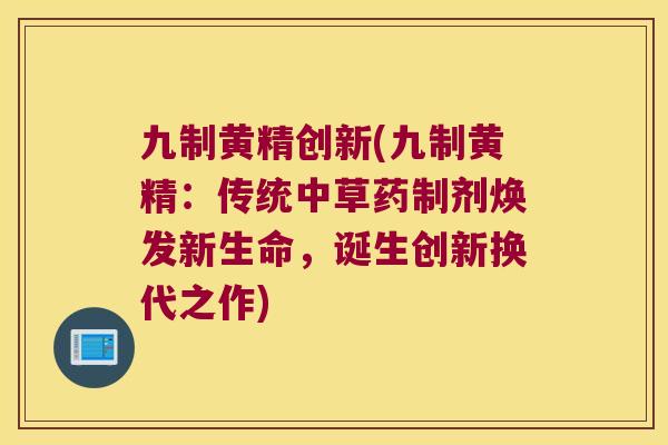 九制黄精创新(九制黄精：传统中草药制剂焕发新生命，诞生创新换代之作)