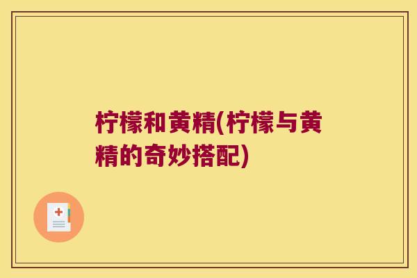 柠檬和黄精(柠檬与黄精的奇妙搭配)