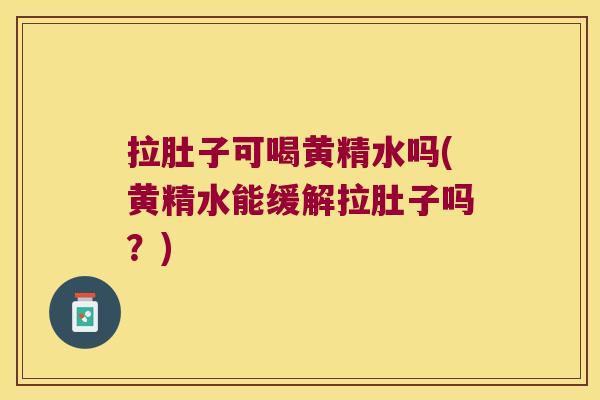 拉肚子可喝黄精水吗(黄精水能缓解拉肚子吗？)