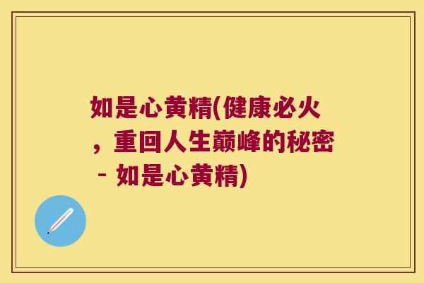 如是心黄精(健康必火,重回人生巅峰的秘密 - 如是心黄精) 如是心黄精(健康必火,重回人生巅峰的秘密 - 如是心黄精)