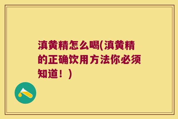 滇黄精怎么喝(滇黄精的正确饮用方法你必须知道!) 滇黄精怎么喝(滇黄精的正确饮用方法你必须知道!)