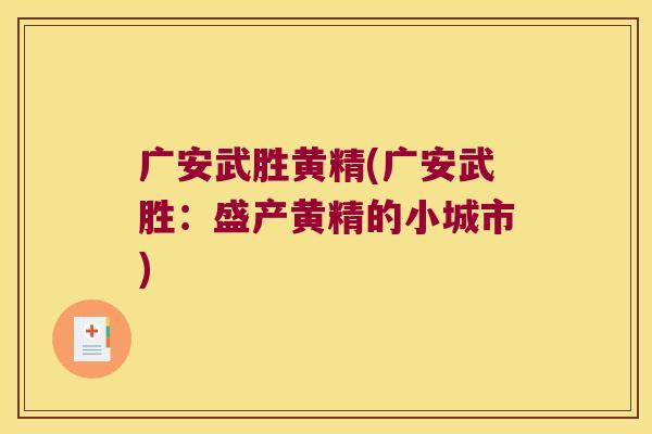 广安武胜黄精(广安武胜：盛产黄精的小城市)