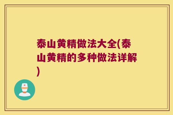 泰山黄精做法大全(泰山黄精的多种做法详解) 泰山黄精做法大全(泰山黄精的多种做法详解)