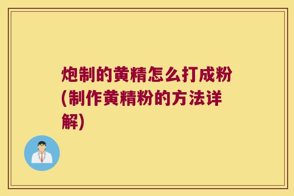 炮制的黄精怎么打成粉(制作黄精粉的方法详解) 炮制的黄精怎么打成粉(制作黄精粉的方法详解)