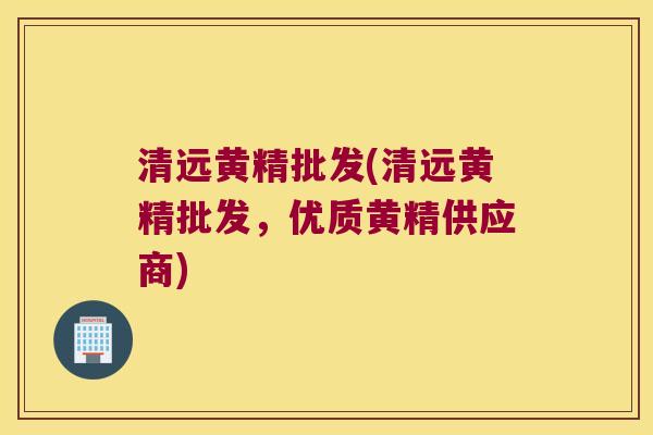 清远黄精批发(清远黄精批发，优质黄精供应商)