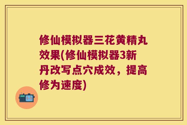 修仙模拟器三花黄精丸效果(修仙模拟器3新丹改写点穴成效,提高修为速度) 修仙模拟器三花黄精丸效果(修仙模拟器3新丹改写点穴成效,提高修为速度)