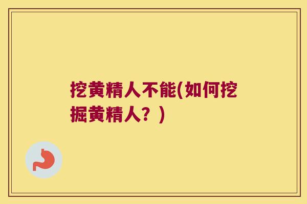 挖黄精人不能(如何挖掘黄精人?) 挖黄精人不能(如何挖掘黄精人?)
