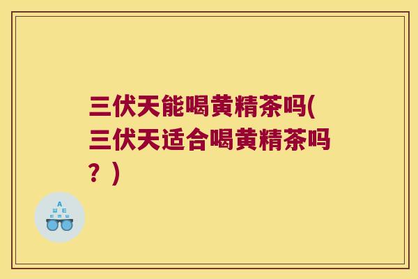 三伏天能喝黄精茶吗(三伏天适合喝黄精茶吗？)