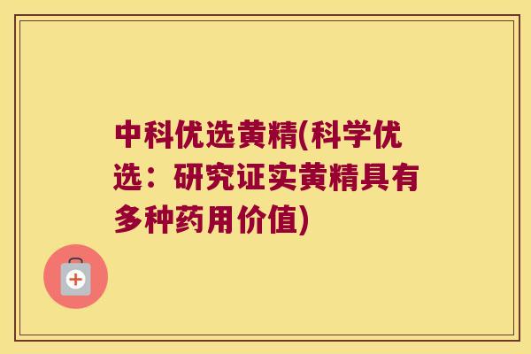 中科优选黄精(科学优选：研究证实黄精具有多种药用价值)
