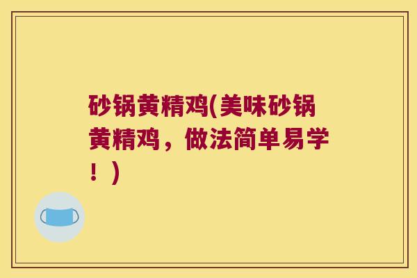 砂锅黄精鸡(美味砂锅黄精鸡,做法简单易学!) 砂锅黄精鸡(美味砂锅黄精鸡,做法简单易学!)